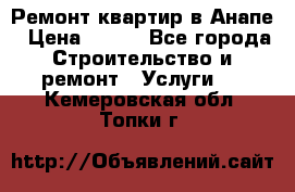 Ремонт квартир в Анапе › Цена ­ 550 - Все города Строительство и ремонт » Услуги   . Кемеровская обл.,Топки г.